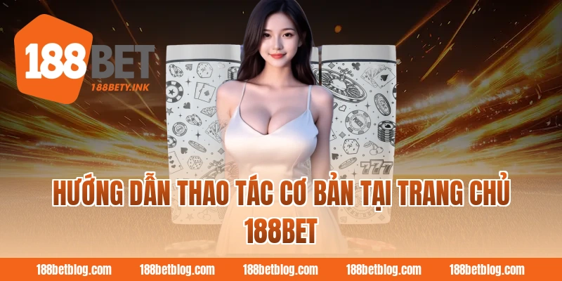 Hướng dẫn thao tác cơ bản tại trang chủ 188BET