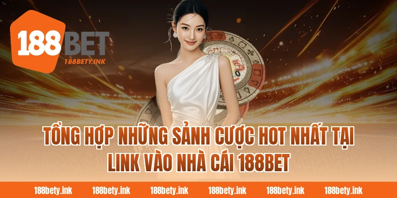Tổng hợp những sảnh cược hot nhất tại link vào nhà cái 188BET 